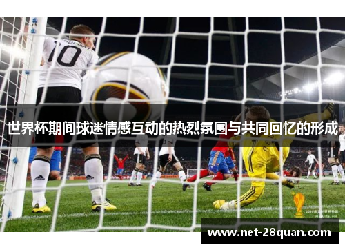 世界杯期间球迷情感互动的热烈氛围与共同回忆的形成