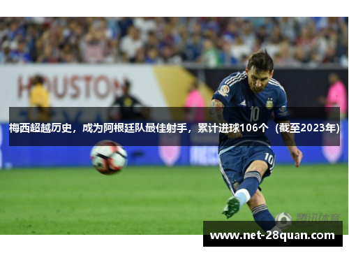 梅西超越历史，成为阿根廷队最佳射手，累计进球106个（截至2023年）