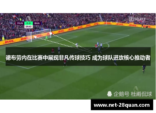 德布劳内在比赛中展现非凡传球技巧 成为球队进攻核心推动者