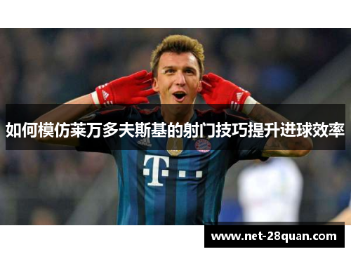 如何模仿莱万多夫斯基的射门技巧提升进球效率