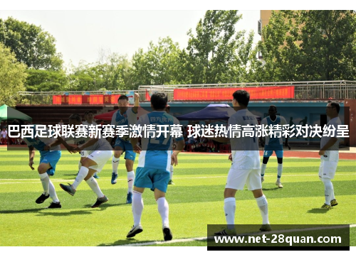巴西足球联赛新赛季激情开幕 球迷热情高涨精彩对决纷呈