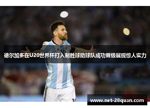 德尔加多在U20世界杯打入制胜球助球队成功晋级展现惊人实力