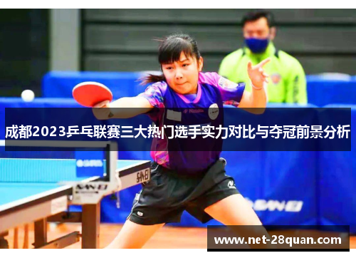 成都2023乒乓联赛三大热门选手实力对比与夺冠前景分析
