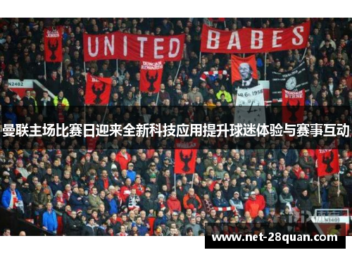 曼联主场比赛日迎来全新科技应用提升球迷体验与赛事互动