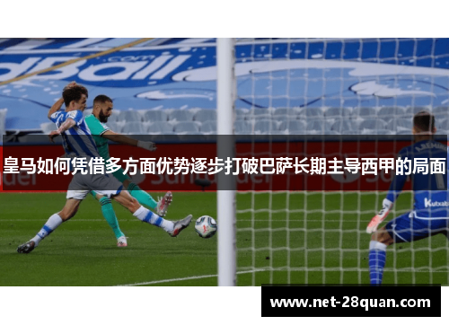 皇马如何凭借多方面优势逐步打破巴萨长期主导西甲的局面
