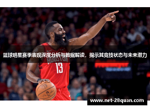 篮球明星赛季表现深度分析与数据解读，揭示其竞技状态与未来潜力