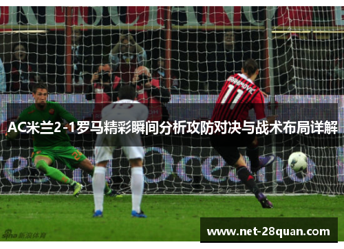 AC米兰2-1罗马精彩瞬间分析攻防对决与战术布局详解