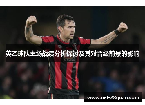 英乙球队主场战绩分析探讨及其对晋级前景的影响