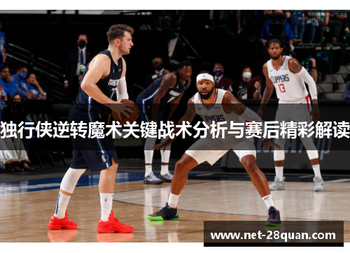 独行侠逆转魔术关键战术分析与赛后精彩解读