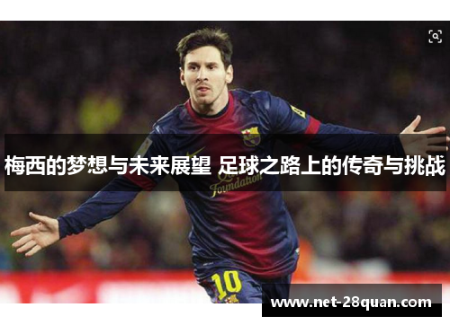 梅西的梦想与未来展望 足球之路上的传奇与挑战