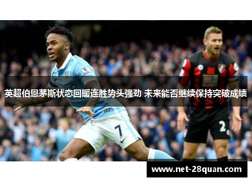 英超伯恩茅斯状态回暖连胜势头强劲 未来能否继续保持突破成绩