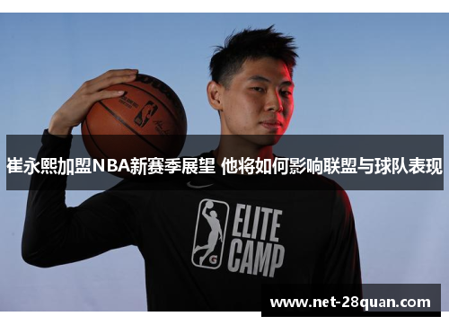 崔永熙加盟NBA新赛季展望 他将如何影响联盟与球队表现