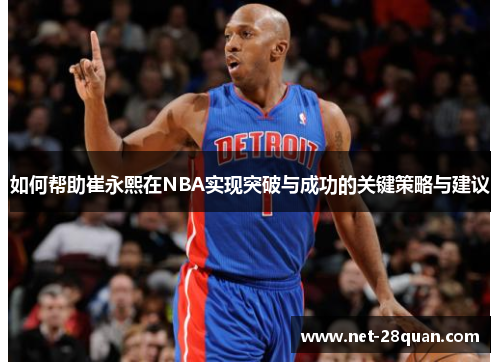 如何帮助崔永熙在NBA实现突破与成功的关键策略与建议
