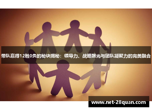 带队赢得12胜0负的秘诀揭秘：领导力、战略眼光与团队凝聚力的完美融合