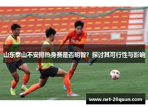山东泰山不安排热身赛是否明智？探讨其可行性与影响