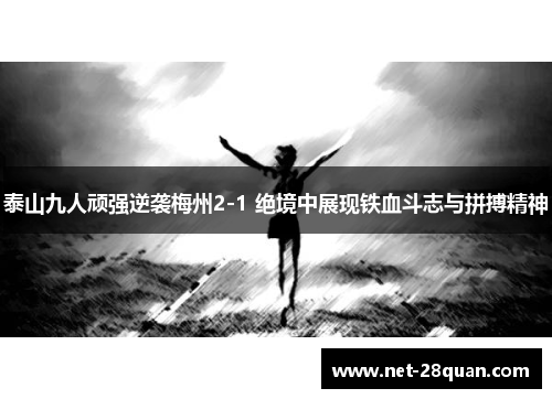 泰山九人顽强逆袭梅州2-1 绝境中展现铁血斗志与拼搏精神