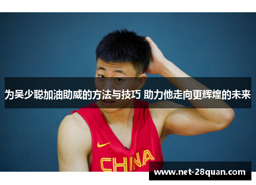 为吴少聪加油助威的方法与技巧 助力他走向更辉煌的未来
