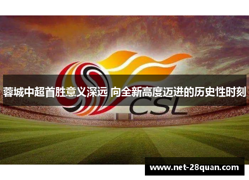 蓉城中超首胜意义深远 向全新高度迈进的历史性时刻