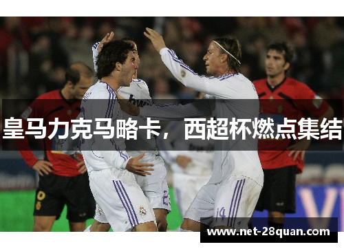 皇马力克马略卡，西超杯燃点集结
