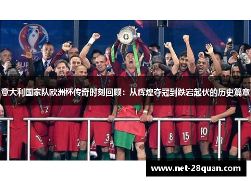意大利国家队欧洲杯传奇时刻回顾：从辉煌夺冠到跌宕起伏的历史篇章