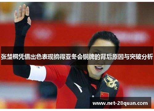 张楚桐凭借出色表现摘得亚冬会铜牌的背后原因与突破分析