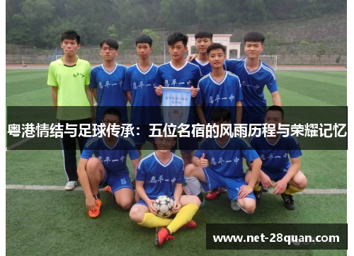 粤港情结与足球传承：五位名宿的风雨历程与荣耀记忆