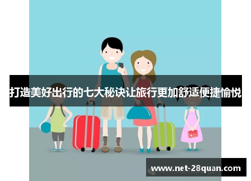 打造美好出行的七大秘诀让旅行更加舒适便捷愉悦