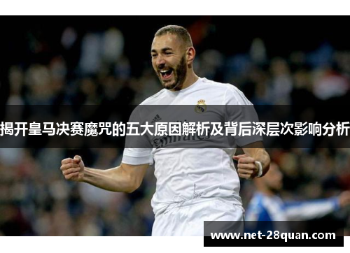揭开皇马决赛魔咒的五大原因解析及背后深层次影响分析