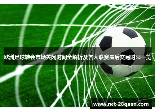 欧洲足球转会市场关闭时间全解析及各大联赛最后交易时限一览