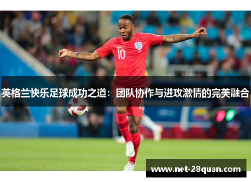 英格兰快乐足球成功之道：团队协作与进攻激情的完美融合
