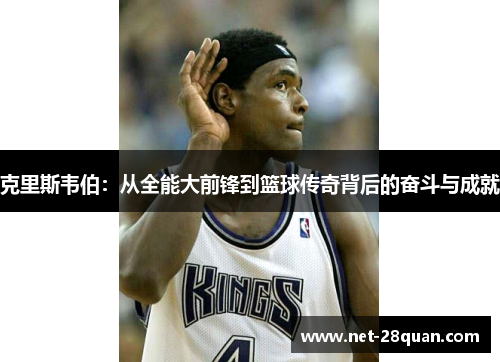 克里斯韦伯：从全能大前锋到篮球传奇背后的奋斗与成就