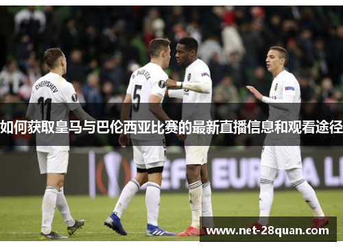 如何获取皇马与巴伦西亚比赛的最新直播信息和观看途径