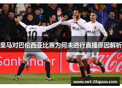 皇马对巴伦西亚比赛为何未进行直播原因解析